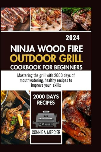 NINJA WOOD FIRE OUTDOOR GRILL COOKBOOK FOR BEGINNERS: MASTERING THE GRILL WITH 2000 DAYS OF MOUTHWATERING HEALTHY RECIPES TO IMPROVE YOUR SKILL