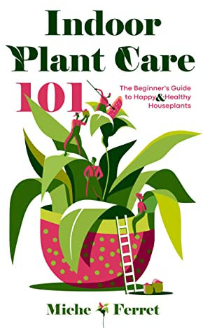 Indoor Plant Care 101: The Beginner's Guide to Happy & Healthy Houseplants (English Edition)