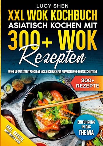 XXL Wok Kochbuch - Asiatisch kochen mit 300 Wok Rezepten: Woke up mit Street Food! Das Wok Kochbuch für Anfänger und Fortgeschrittene (German Edition)