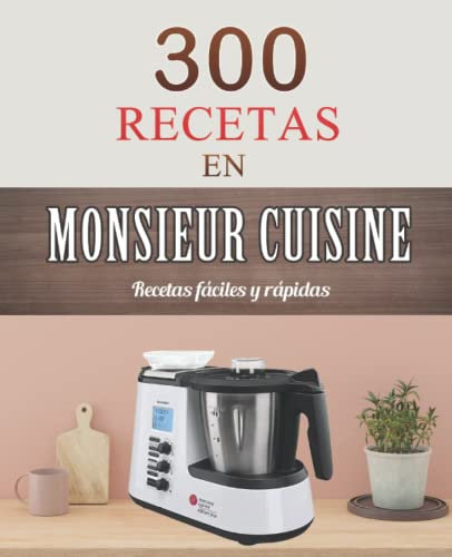 300 Recetas en Monsieur Cuisine: Recetas fáciles y rápidas