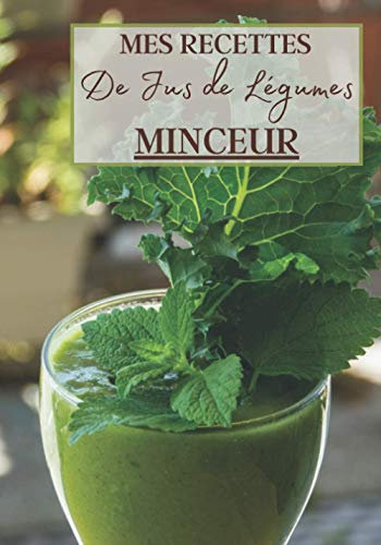 Mes Recettes de Jus de Légumes Minceur: Livre recette extracteur de jus a remplir pour detox, jeune, cuisiner simple ou pour le plaisir du gout. ... pour maigrir ou manger léger | 100 recettes
