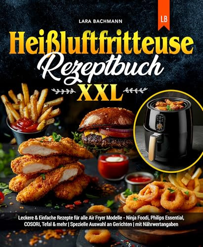 Heißluftfritteuse Rezeptbuch XXL: Leckere & Einfache Kochideen für alle Air Fryer Modelle - Ninja Foodi, Philips Essential, COSORI, Tefal & mehr | Spezielle ... | mit Nährwertangaben (German Edition)