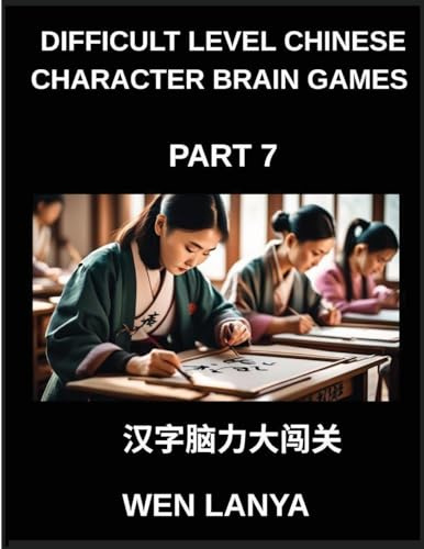 Difficult Level Chinese Character Brain Games (Part 7)- Challenging Mind Games for Kids and Grown-Ups with Multiple Choice Puzzles and Solutions for ... Character Mastery Across HSK All Levels