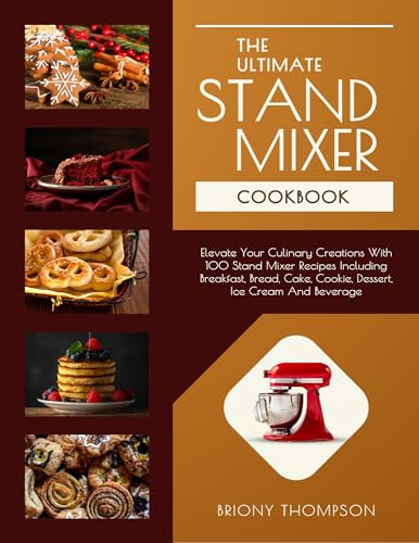 The Ultimate Stand Mixer Cookbook: Elevate Your Culinary Creations With 100 Stand Mixer Recipes Including Breakfast, Bread, Cake, Cookie, Dessert, Ice Cream And Beverage