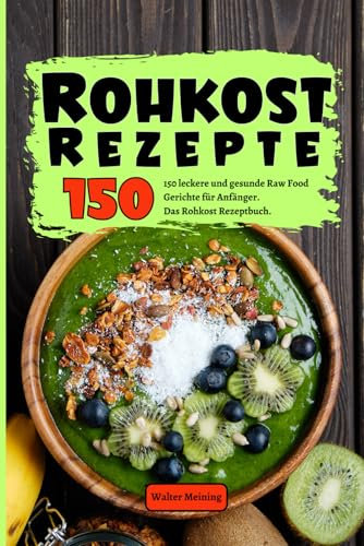 Rohkost Rezepte: 150 leckere und gesunde Raw Food Gerichte für Anfänger. Das Rohkost Rezeptbuch. Inkl. Desserts, Hauptspeisen und Smoothies.