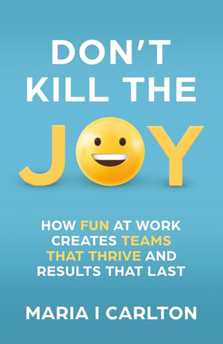 Don't Kill the Joy: How Fun at Work Creates Teams That Thrive and Results That Last