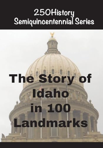 The Story of Idaho In 100 Landmarks (250history Semiquincentennial)