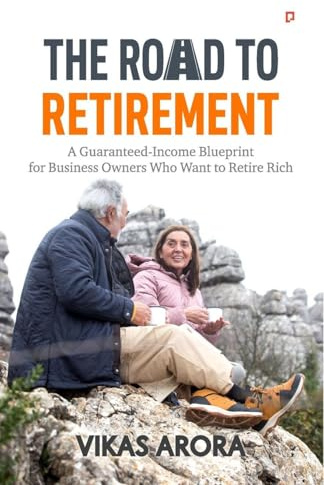 The Road To Retirement: A Guaranteed-Income Blueprint for Business Owners Who Want to Retire Rich