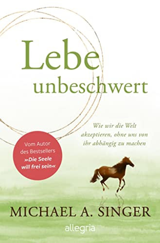 Lebe unbeschwert: Wie wir die Welt akzeptieren, ohne uns von ihr abhängig zu machen | Das neue Buch des Bestsellerautors von Die Seele will frei sein