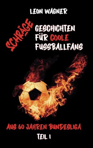 Schräge Geschichten für coole Fußballfans Teil 1 (das ideale Geschenk für junge und junggebliebene Fußballfans) (Verrückte Fußballgeschichten, Band 1)