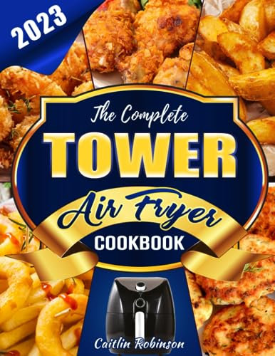 The Complete Tower Air Fryer Cookbook: Discover the Power of Tower Air Fryer and Master the Art of Oil-Free Cooking with a Variety of Delicious Recipes for Every Taste and Occasion