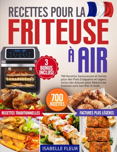 Recettes pour la Friteuse à Air: 700 Plats Savoureuses et Saines pour des Repas Croquants et Légers. Inclus des Astuces pour Réduire les Graisses sans Sacrifier le Goût