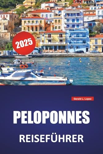 PELOPONNES REISEFÜHRER 2025: Top-Strände, historische Stätten, lokale Küche, Reiserouten und praktische Reisetipps für Südgriechenland