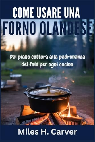 COME USARE UNA FORNO OLANDESE: Dal piano cottura alla padronanza del falò per ogni cucina