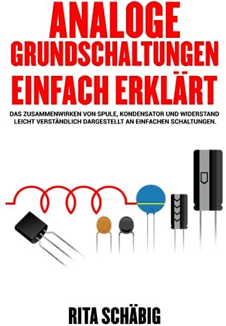 Analoge Grundschaltungen einfach erklärt: Das Zusammenwirken von Spule, Kondensator und Widerstand leicht verständlich dargestellt an einfachen Schaltungen