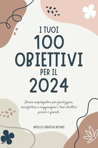 I tuoi 100 obiettivi per il 2024: Diario riepilogativo per focalizzare, manifestare e raggiungere i tuoi obiettivi piccoli e grandi