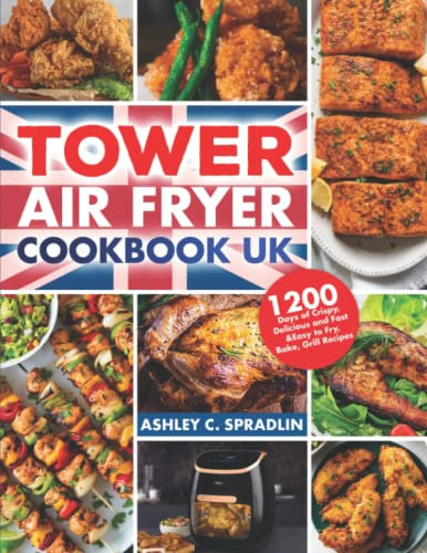 Tower Air Fryer Cookbook UK: 1200 days of Crispy, Delicious and Fast &Easy to Fry, Bake, Grill Recipes for Your Tower Air Fryer