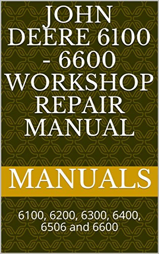 John Deere 6100 - 6600 Workshop Repair Manual: 6100, 6200, 6300, 6400, 6506 and 6600 (English Edition)