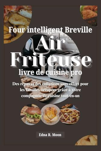 Livre de recettes Breville Smart Oven Air Fryer Pro: Des repas et des collations sans effort pour les familles occupées grâce à votre compagnon de cuisine tout-en-un