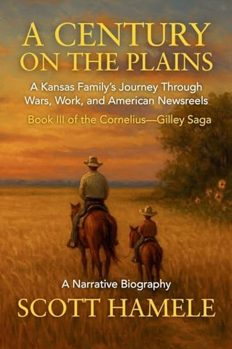 A Century on the Plains: A Kansas Family's Journey Through Wars, Work, and American Newsreels (The Cornelius-Gilley Saga, Band 3)