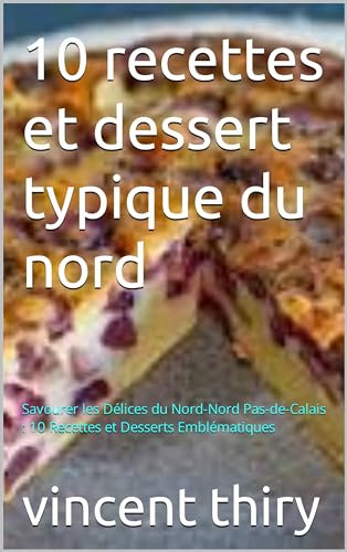 10 recettes et dessert typique du nord: Savourer les Délices du Nord-Nord Pas-de-Calais : 10 Recettes et Desserts Emblématiques (French Edition)