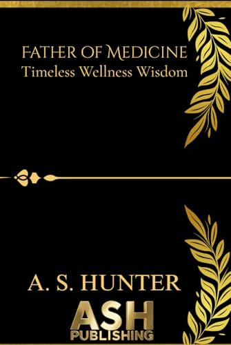 Father of Medicine: Timeless Wellness Wisdom.: Hippocrates inspired holistic guidebook