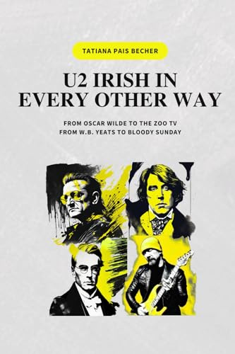 U2 IRISH IN EVERY OTHER WAY: FROM OSCAR WILDE TO THE ZOO TV, FROM W.B. YEATS TO BLOODY SUNDAY