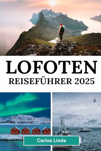 LOFOTEN Reiseführer 2025: Entdecken Sie Norwegens arktisches Paradies, atemberaubende Landschaften, Nordlichter, Mitternachtssonne, ... Outdoor-Abenteuer und lokale Reisetipps