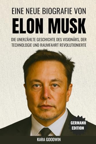 Eine neue Biografie von Elon Musk: Die unentdeckte Geschichte des Visionärs, der Technologie und Raumfahrt revolutionierte (Biographie)