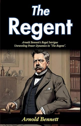 The Regent: Arnold Bennett's Regal Intrigue: Unraveling Power Dynamics in The Regent