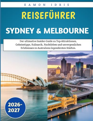 Reiseführer Sydney & Melbourne 2026-2027: Der ultimative Insider-Guide zu Top-Attraktionen, Geheimtipps, Kulinarik, Nachtleben und unvergesslichen Erlebnissen in Australiens legendärsten Städten.