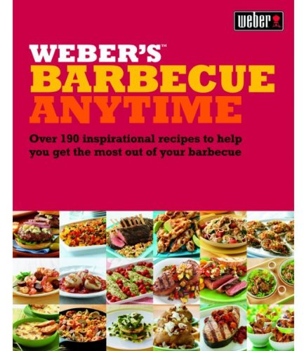 Weber's Barbecue Anytime: Over 190 Inspirational Recipes to Help You Get the Most Out of Your Barbecue
