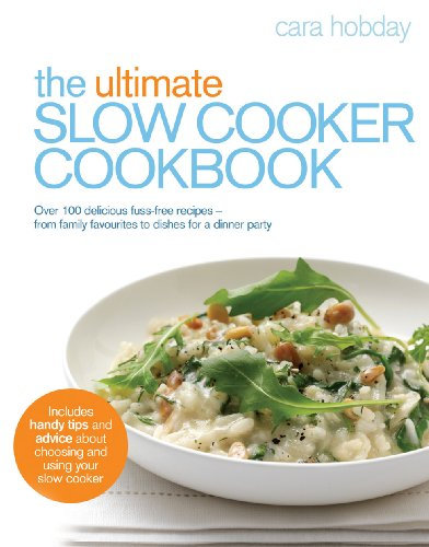 The Ultimate Slow Cooker Cookbook: Over 100 delicious, fuss-free recipes - from family favourites to dishes for a dinner party