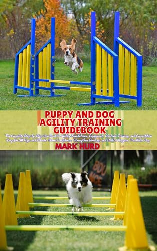 PUPPY AND DOG AGILITY TRAINING GUIDEBOOK: The Complete Step-by-Step Handbook to Agility Foundations, Equipment, Obstacle Training, and Competition Prep ... Confident (POSITIVE REINFORCEMENT PET HOME)