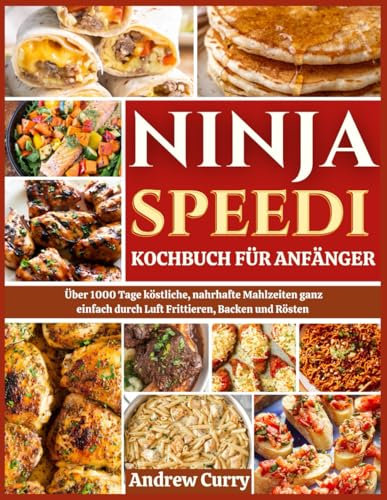NINJA SPEEDI KOCHBUCH FÜR ANFÄNGER: Über 1000 Tage köstliche, nahrhafte Mahlzeiten ganz einfach durch Luft Frittieren, Backen und Rösten (German Edition)