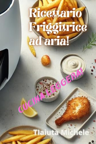 Ricettario friggitrice ad aria!: Cucina leggera!