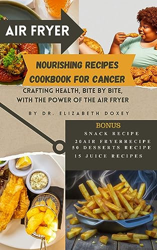 AIR FRYER NOURISHING RECIPES COOKBOOK FOR CANCER: CRAFTING HEALTH, BITE BY BITE, WITH THE POWER OF THE AIR FRYER