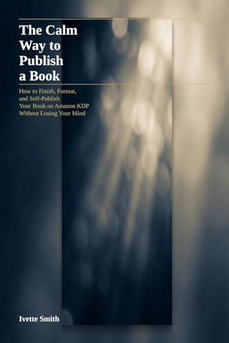 The Calm Way to Publish a Book: How to Finish, Format, and Self-Publish Your Book on Amazon KDP — Without Losing Your Mind: How to Finish, Format your book on AMazon KDP