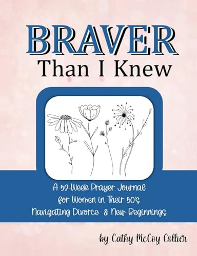 Braver Than I Knew: A 52-Week Prayer Journal for Women in Their 50's Navigating Divorce & New Beginnings