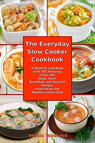 The Everyday Slow Cooker Cookbook: A Healthy Cookbook with 101 Amazing Crock Pot Soup, Stew, Breakfast and Dessert Recipes Inspired by the Mediterranean Diet (Mediterranean Diet Cookbook)