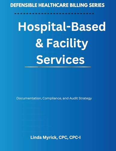 Defensible Healthcare Billing: Hospital-Based & Facility Services: Documentation, Compliance, and Audit Strategy for Hospital-Based & Facility Services (Defensible Healthcare Billing Series)