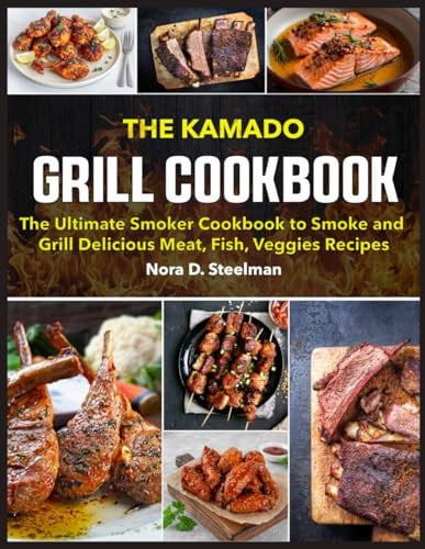 The Kamado Grill Cookbook: The Ultimate Smoker Cookbook to Smoke and Grill Delicious Meat, Fish, Veggies Recipes