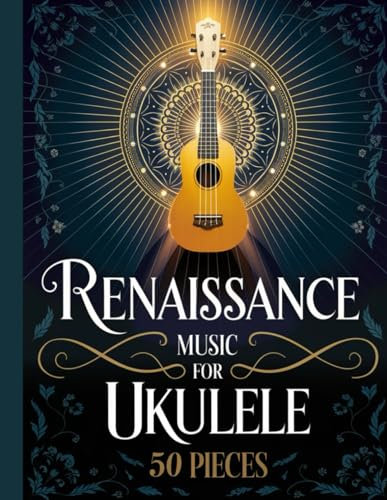 Renaissance Music for Ukulele: 50 Popular Pieces for Beginner Ukulele Players: Discover the Beauty of Renaissance Traditions with Easy Ukulele Arrangements