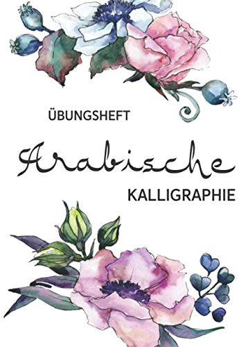 Arabische Kalligraphie Übungsheft: 112 Seiten | Kalligraphie Raster, Linien und Dot Grid auf je ca 36 Seiten DIN A4 | Schreibbuch für Anfänger und Fortgeschrittene | Blumen und weiß
