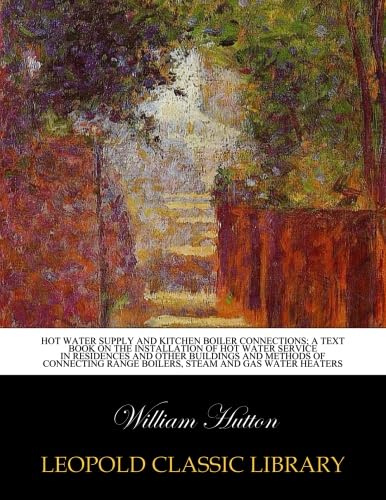 Hot water supply and kitchen boiler connections; a text book on the installation of hot water service in residences and other buildings and methods of connecting range boilers