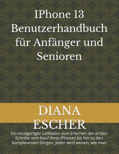 IPhone 13 Benutzerhandbuch für Anfänger und Senioren: Ein einzigartiger Leitfaden zum Erlernen der ersten Schritte vom Kauf Ihres iPhones bis hin zu den komplexesten Dingen. Jeder wird wissen, wie man