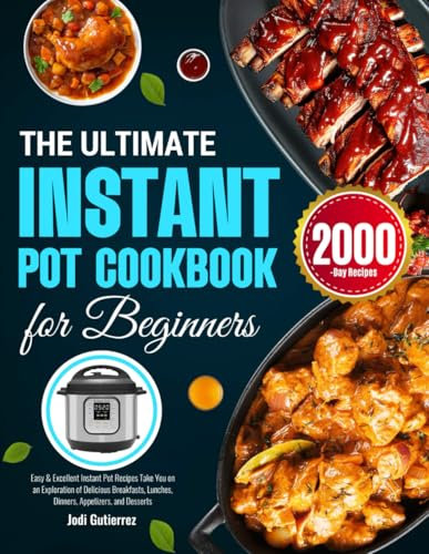 The Ultimate Instant Pot Cookbook for Beginners: Easy & Excellent Instant Pot Recipes Take You on an Exploration of Delicious Breakfasts, Lunches, Dinners, Appetizers, and Desserts