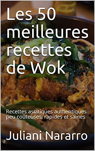 Les 50 meilleures recettes de Wok: Recettes asiatiques authentiques peu coûteuses, rapides et saines