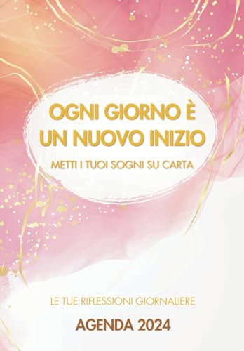 Agenda 2024 - Ogni giorno è un nuovo inizio: Domande Potenti per Riflettere, Focalizzarsi e Realizzare i Tuoi Obiettivi con Determinazione Ogni Giorno dell'Anno