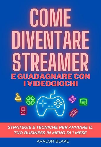 Come diventare streamer e guadagnare con i videogiochi: Strategie e tecniche per avviare il tuo business in meno di un mese